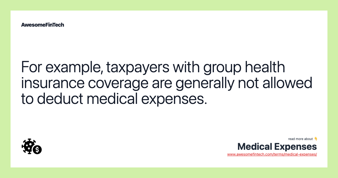 For example, taxpayers with group health insurance coverage are generally not allowed to deduct medical expenses.