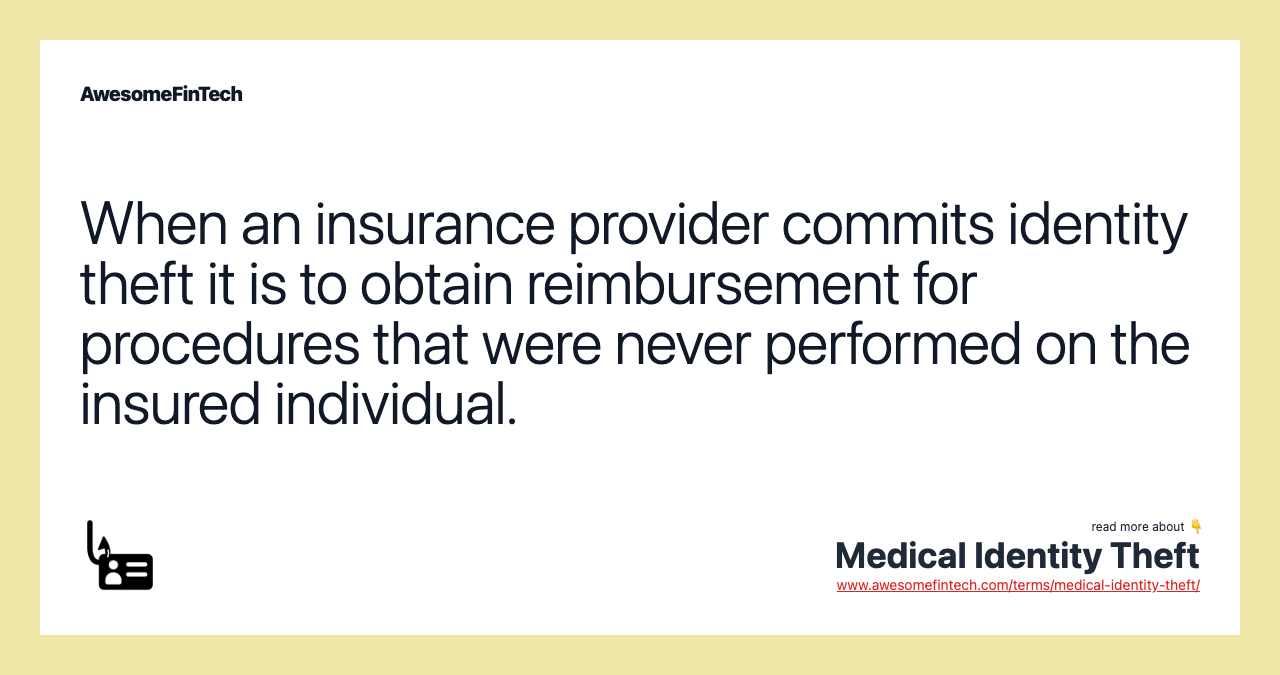 When an insurance provider commits identity theft it is to obtain reimbursement for procedures that were never performed on the insured individual.