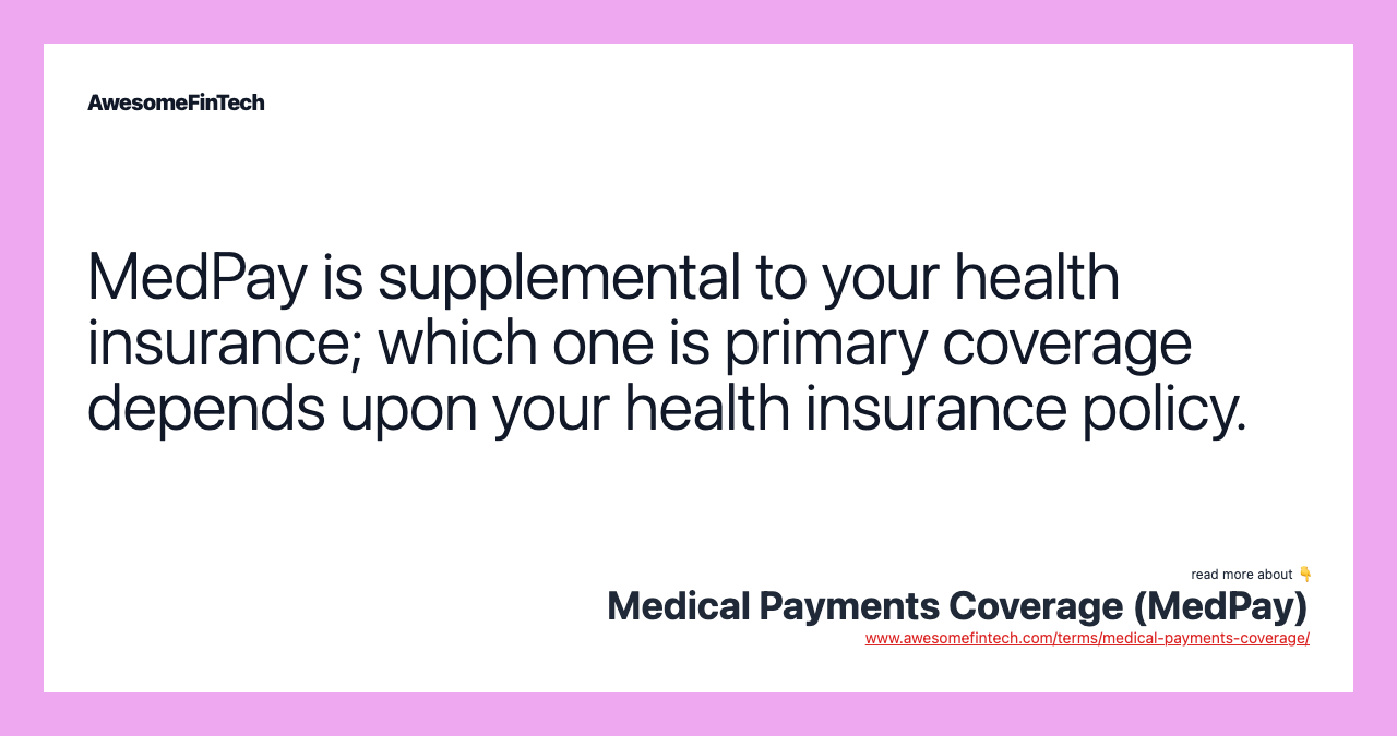 MedPay is supplemental to your health insurance; which one is primary coverage depends upon your health insurance policy.