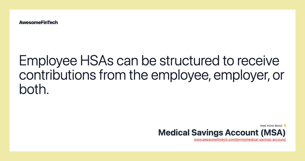 Employee HSAs can be structured to receive contributions from the employee, employer, or both.
