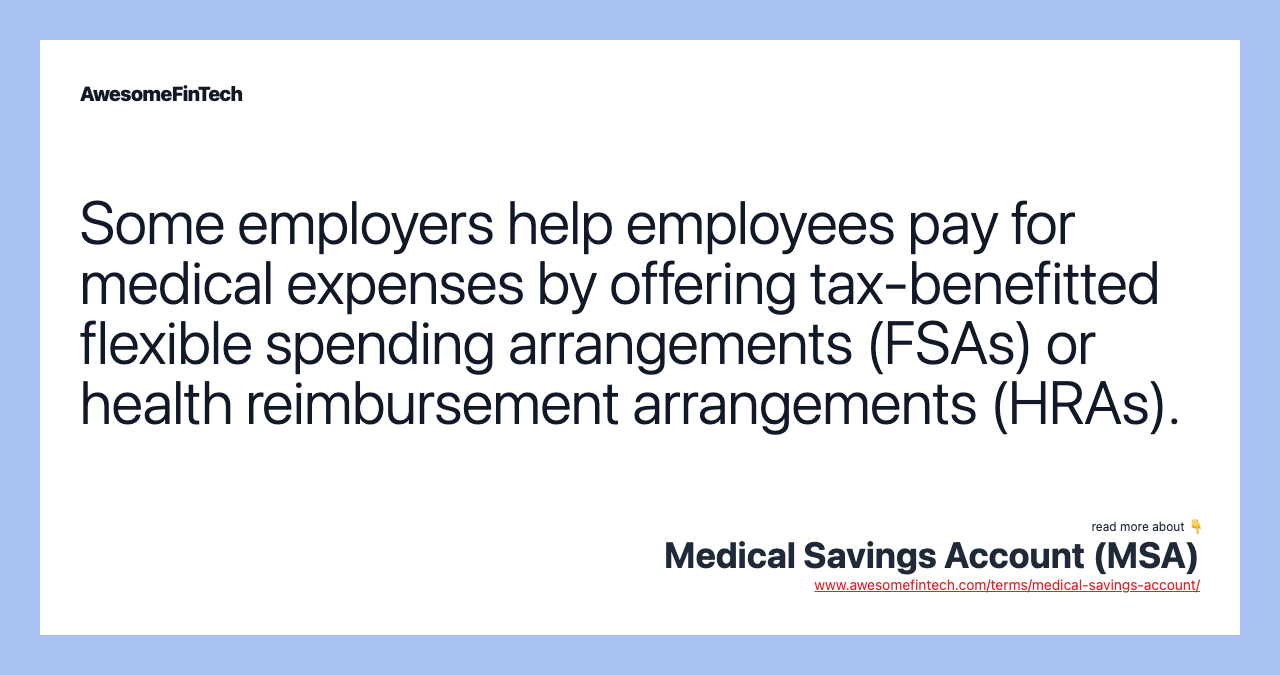 Some employers help employees pay for medical expenses by offering tax-benefitted flexible spending arrangements (FSAs) or health reimbursement arrangements (HRAs).
