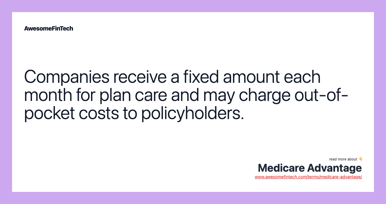 Companies receive a fixed amount each month for plan care and may charge out-of-pocket costs to policyholders.
