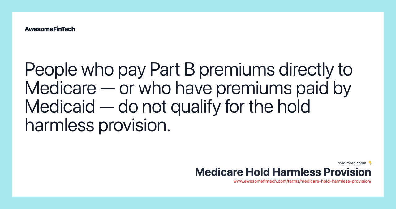 People who pay Part B premiums directly to Medicare — or who have premiums paid by Medicaid — do not qualify for the hold harmless provision.