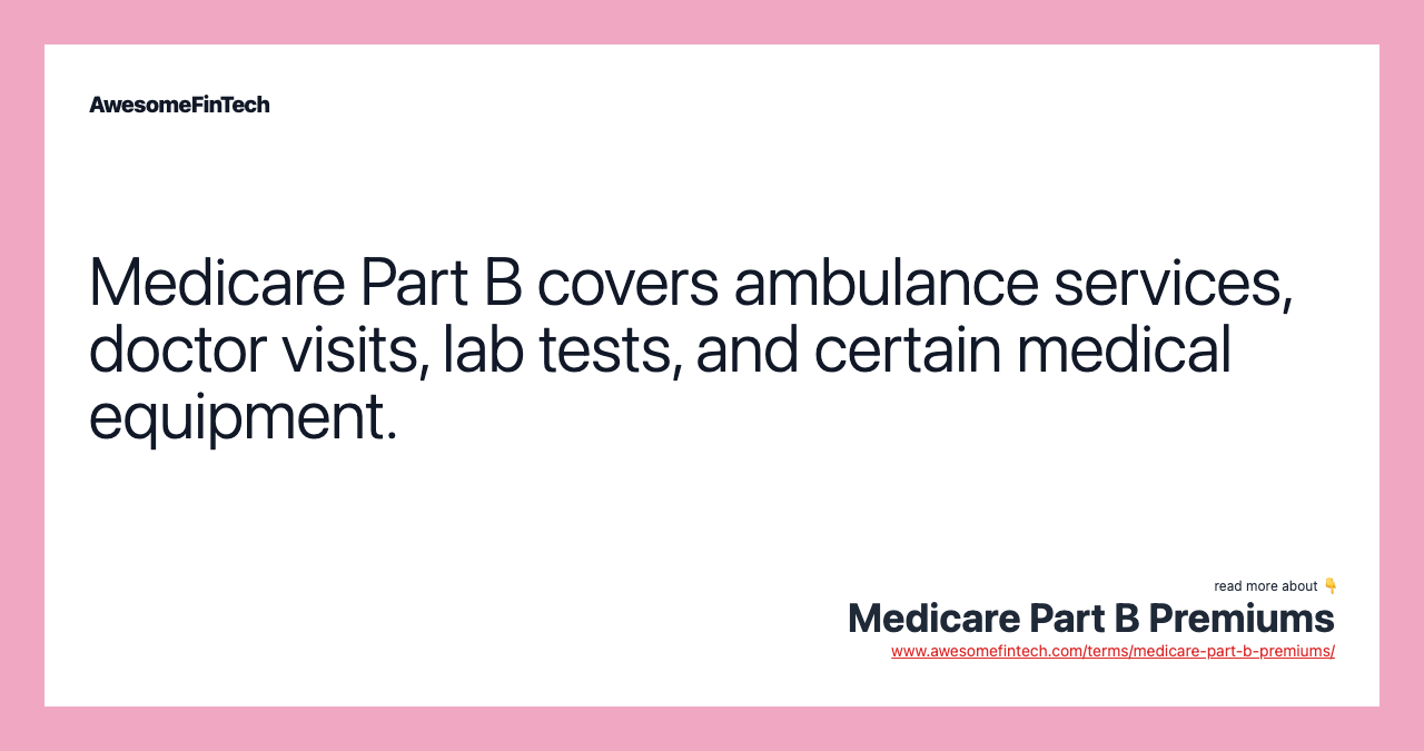 Medicare Part B covers ambulance services, doctor visits, lab tests, and certain medical equipment.