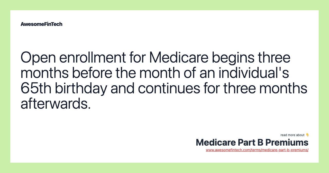 Open enrollment for Medicare begins three months before the month of an individual's 65th birthday and continues for three months afterwards.