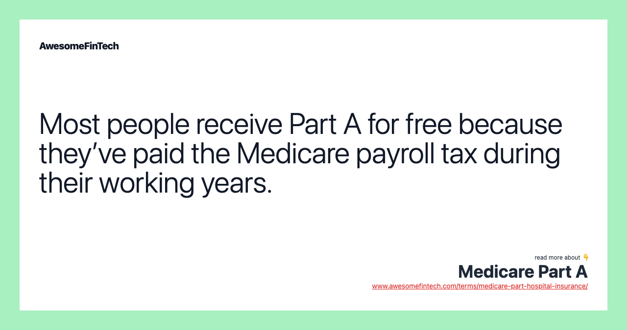 Most people receive Part A for free because they’ve paid the Medicare payroll tax during their working years.