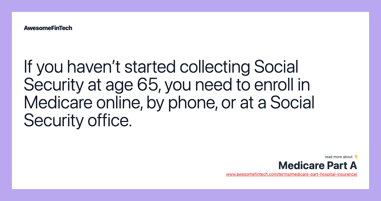 If you haven’t started collecting Social Security at age 65, you need to enroll in Medicare online, by phone, or at a Social Security office.