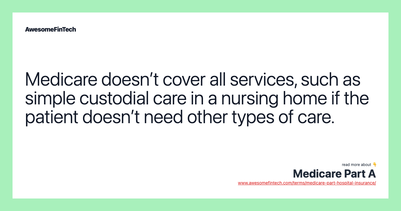 Medicare doesn’t cover all services, such as simple custodial care in a nursing home if the patient doesn’t need other types of care.