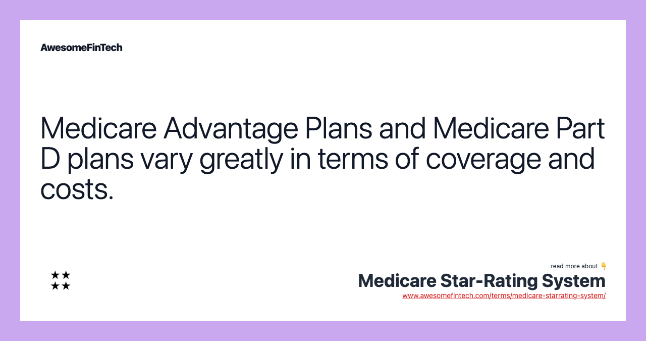 Medicare Advantage Plans and Medicare Part D plans vary greatly in terms of coverage and costs.