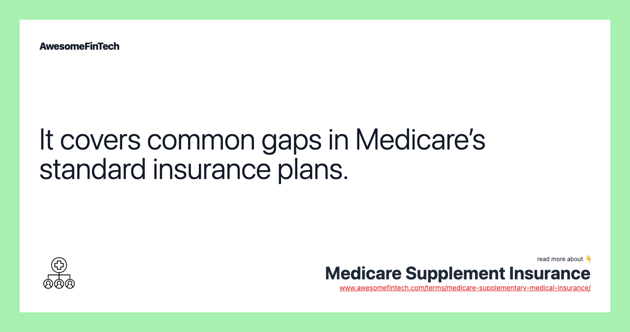 It covers common gaps in Medicare’s standard insurance plans.