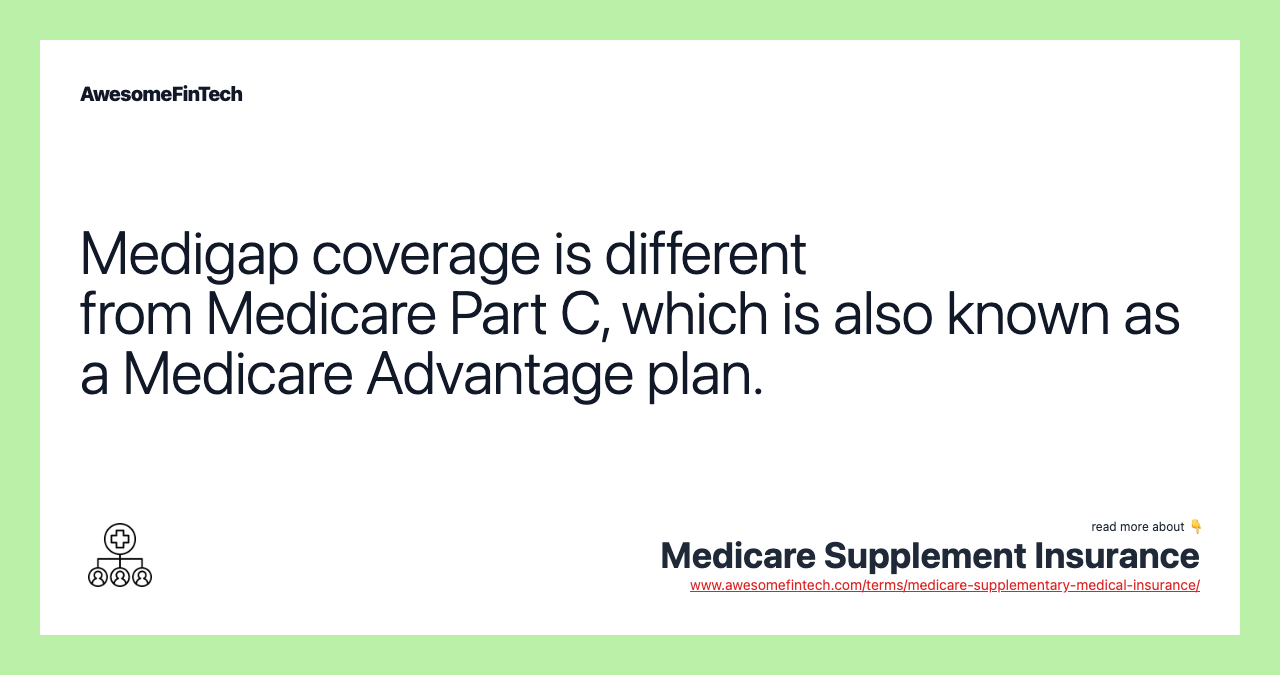 Medigap coverage is different from Medicare Part C, which is also known as a Medicare Advantage plan.