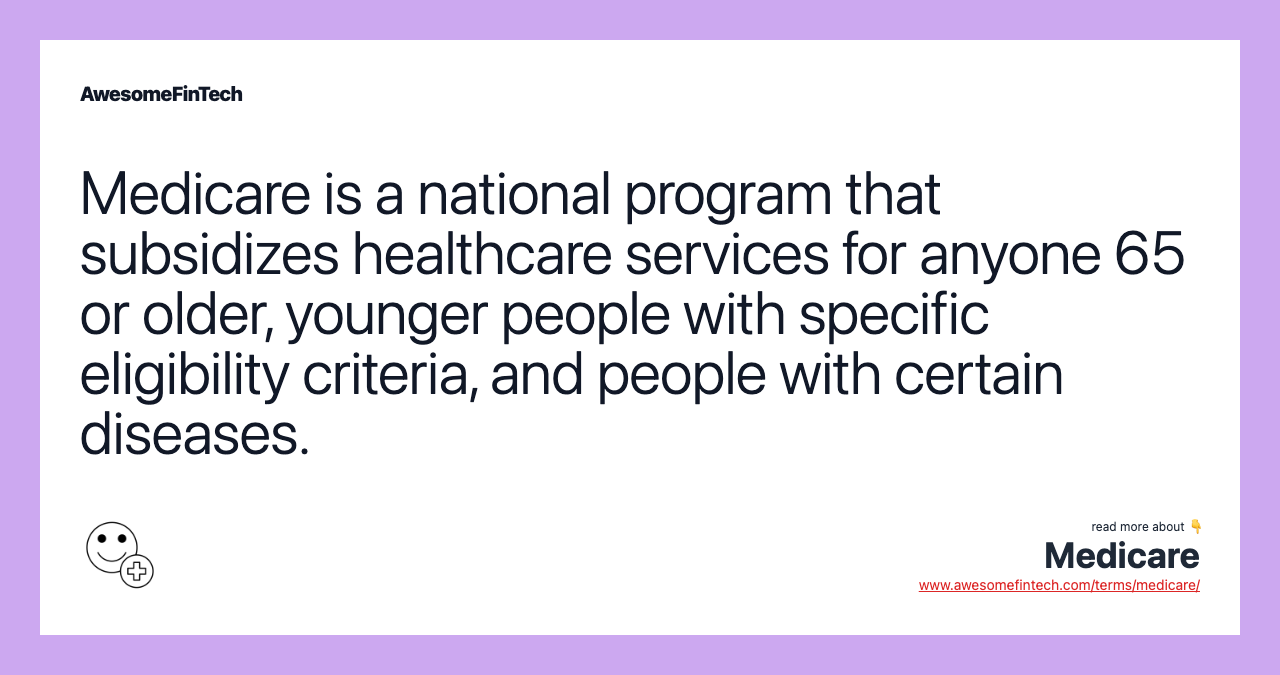 Medicare is a national program that subsidizes healthcare services for anyone 65 or older, younger people with specific eligibility criteria, and people with certain diseases.