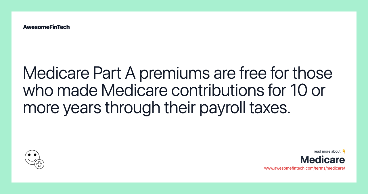 Medicare Part A premiums are free for those who made Medicare contributions for 10 or more years through their payroll taxes.