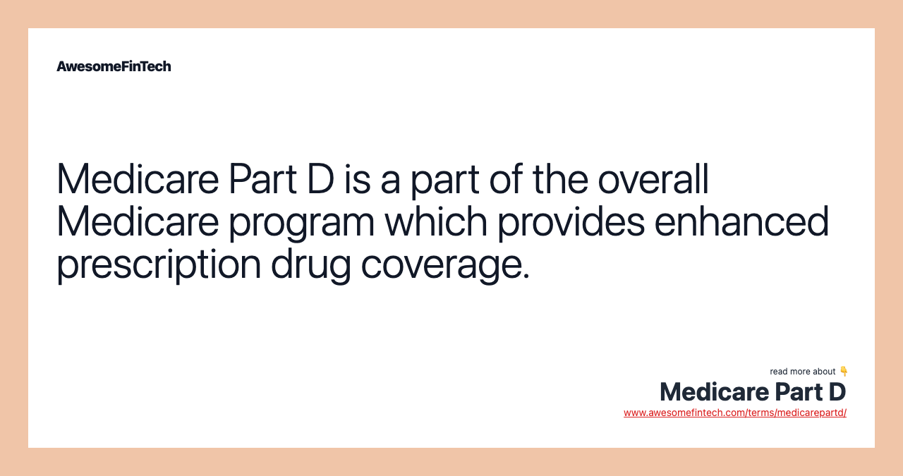 Medicare Part D is a part of the overall Medicare program which provides enhanced prescription drug coverage.