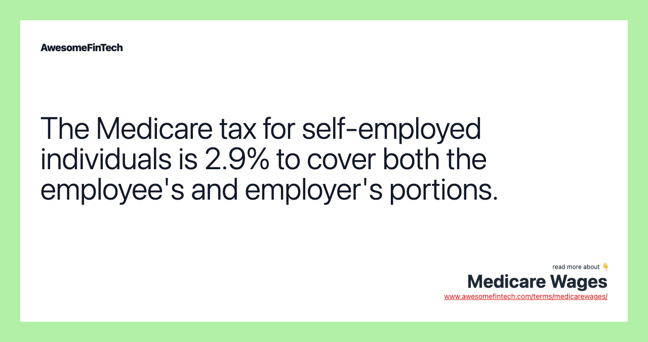 The Medicare tax for self-employed individuals is 2.9% to cover both the employee's and employer's portions.