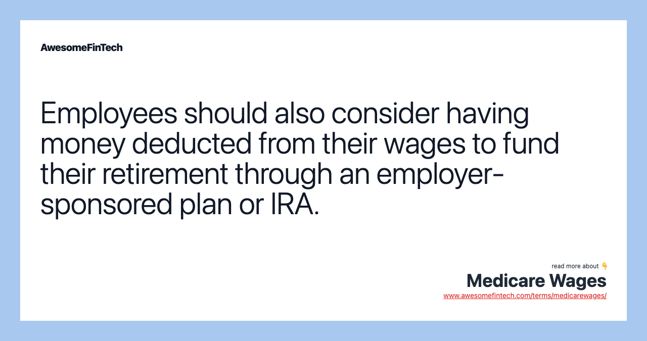 Employees should also consider having money deducted from their wages to fund their retirement through an employer-sponsored plan or IRA.