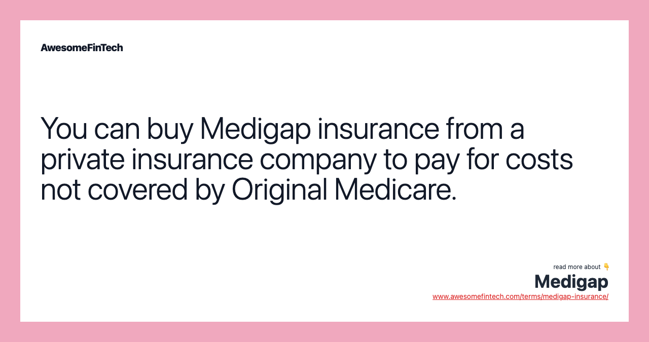 You can buy Medigap insurance from a private insurance company to pay for costs not covered by Original Medicare.