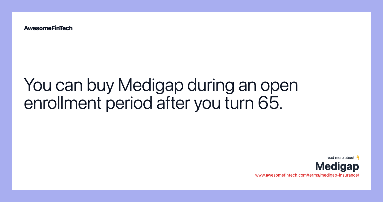You can buy Medigap during an open enrollment period after you turn 65.