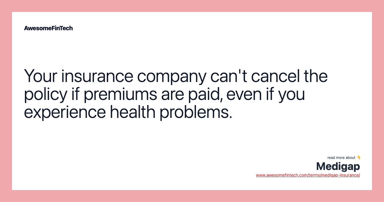 Your insurance company can't cancel the policy if premiums are paid, even if you experience health problems.