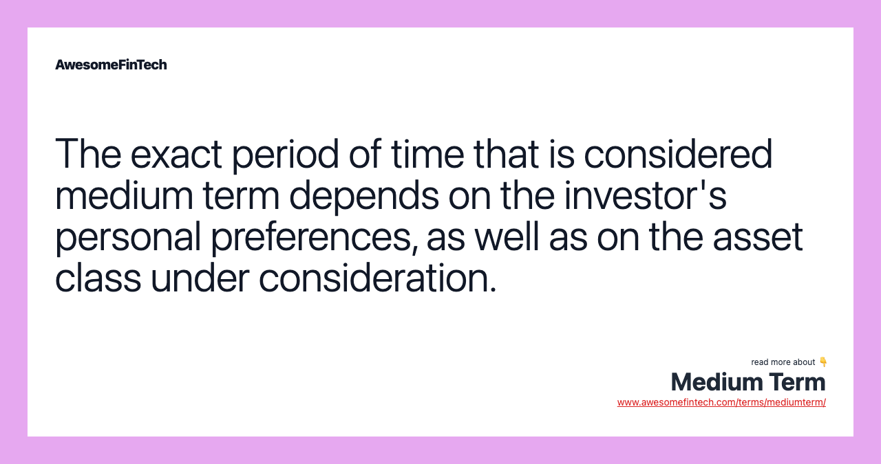 The exact period of time that is considered medium term depends on the investor's personal preferences, as well as on the asset class under consideration.