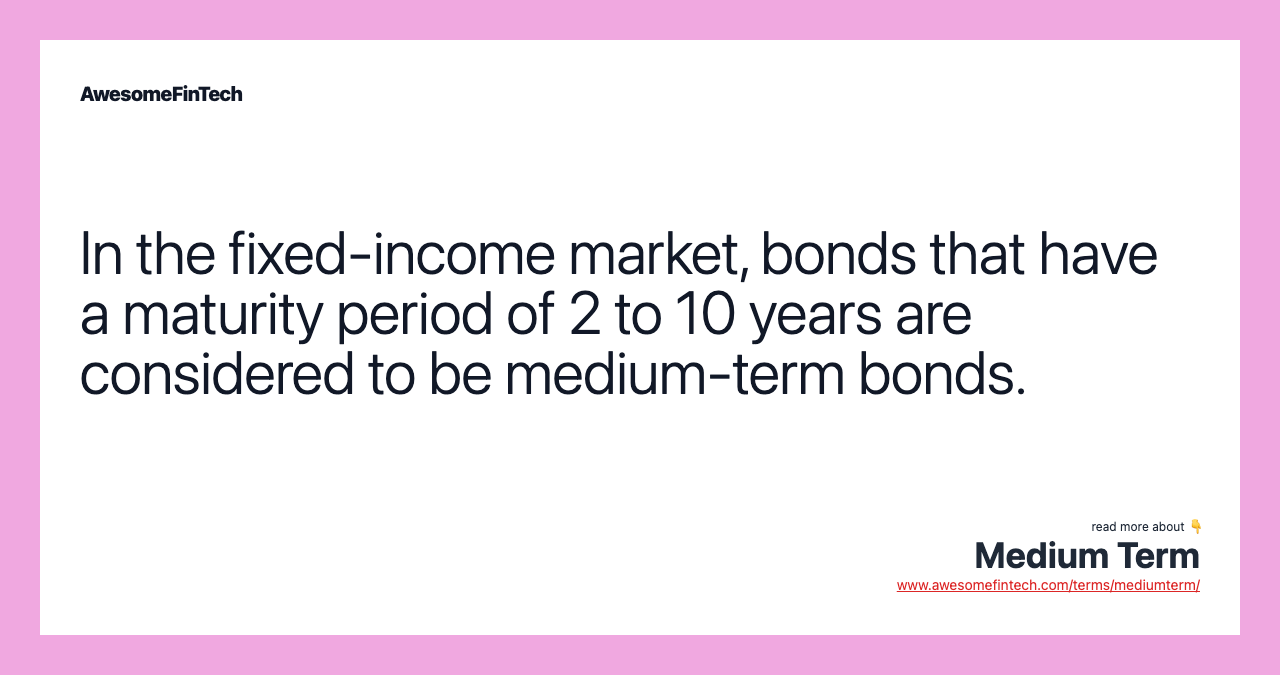 In the fixed-income market, bonds that have a maturity period of 2 to 10 years are considered to be medium-term bonds.