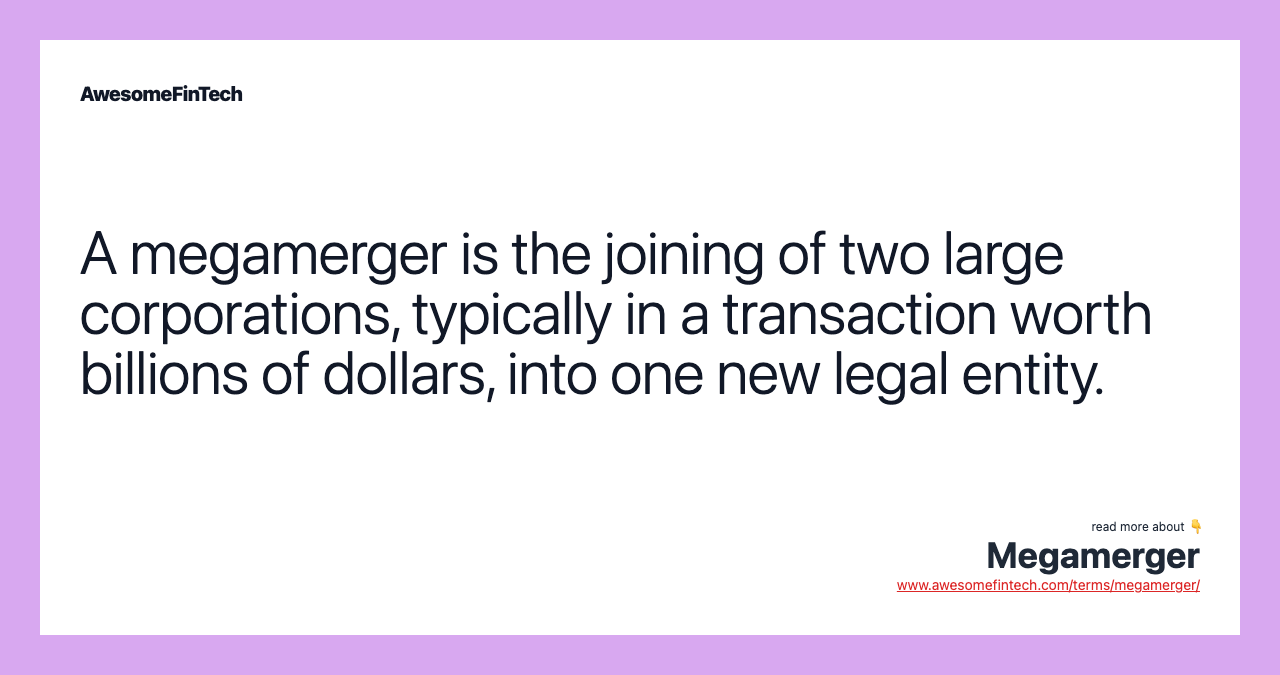A megamerger is the joining of two large corporations, typically in a transaction worth billions of dollars, into one new legal entity.