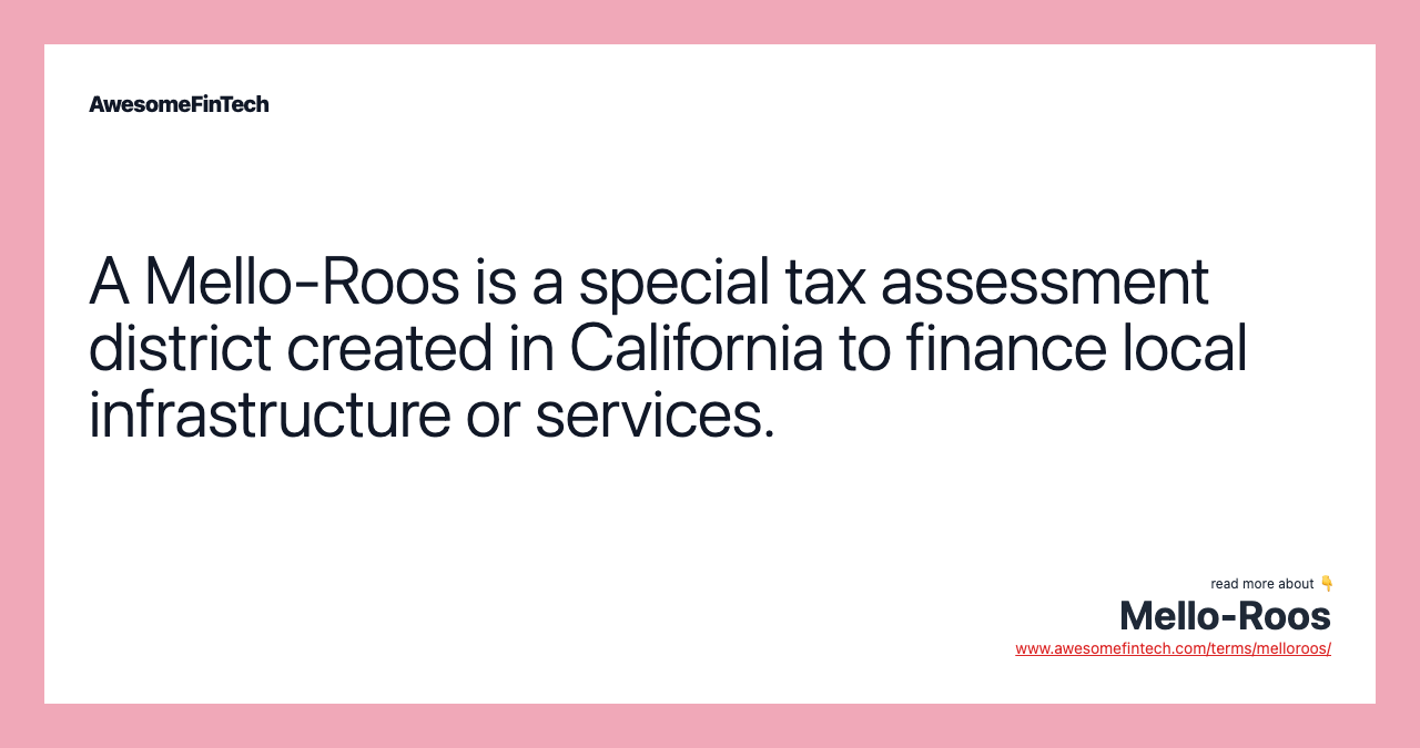 A Mello-Roos is a special tax assessment district created in California to finance local infrastructure or services.