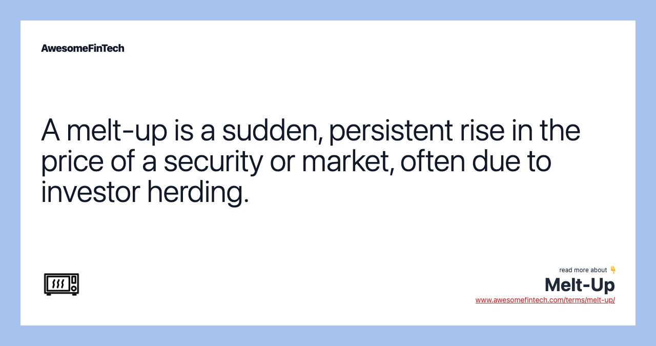 A melt-up is a sudden, persistent rise in the price of a security or market, often due to investor herding.