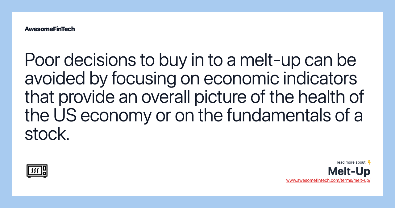 Poor decisions to buy in to a melt-up can be avoided by focusing on economic indicators that provide an overall picture of the health of the US economy or on the fundamentals of a stock.