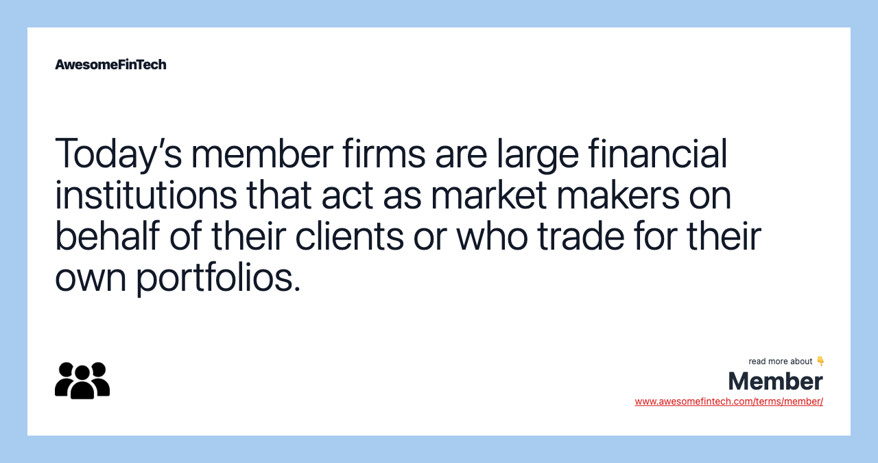 Today’s member firms are large financial institutions that act as market makers on behalf of their clients or who trade for their own portfolios.