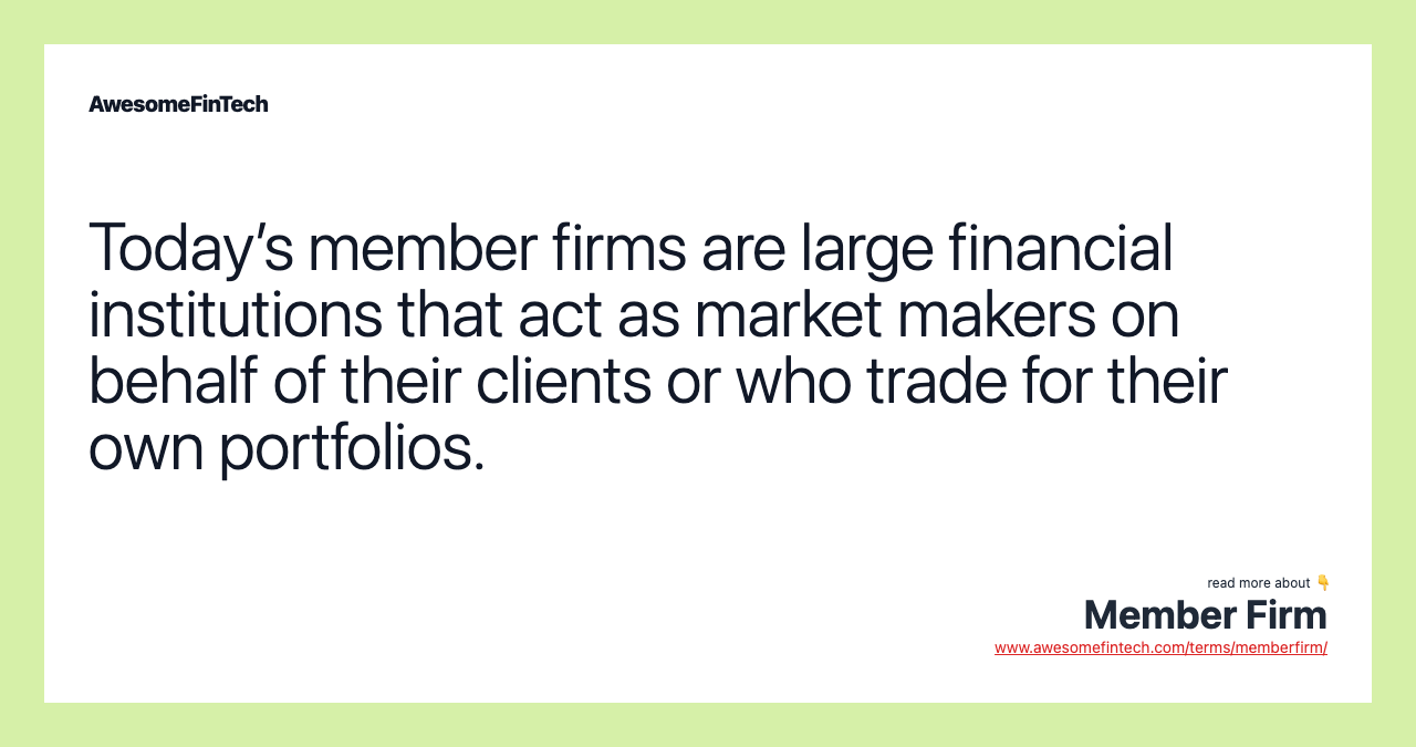 Today’s member firms are large financial institutions that act as market makers on behalf of their clients or who trade for their own portfolios.