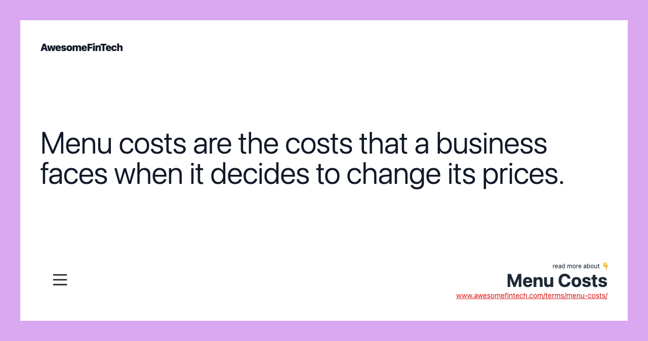 Menu costs are the costs that a business faces when it decides to change its prices.