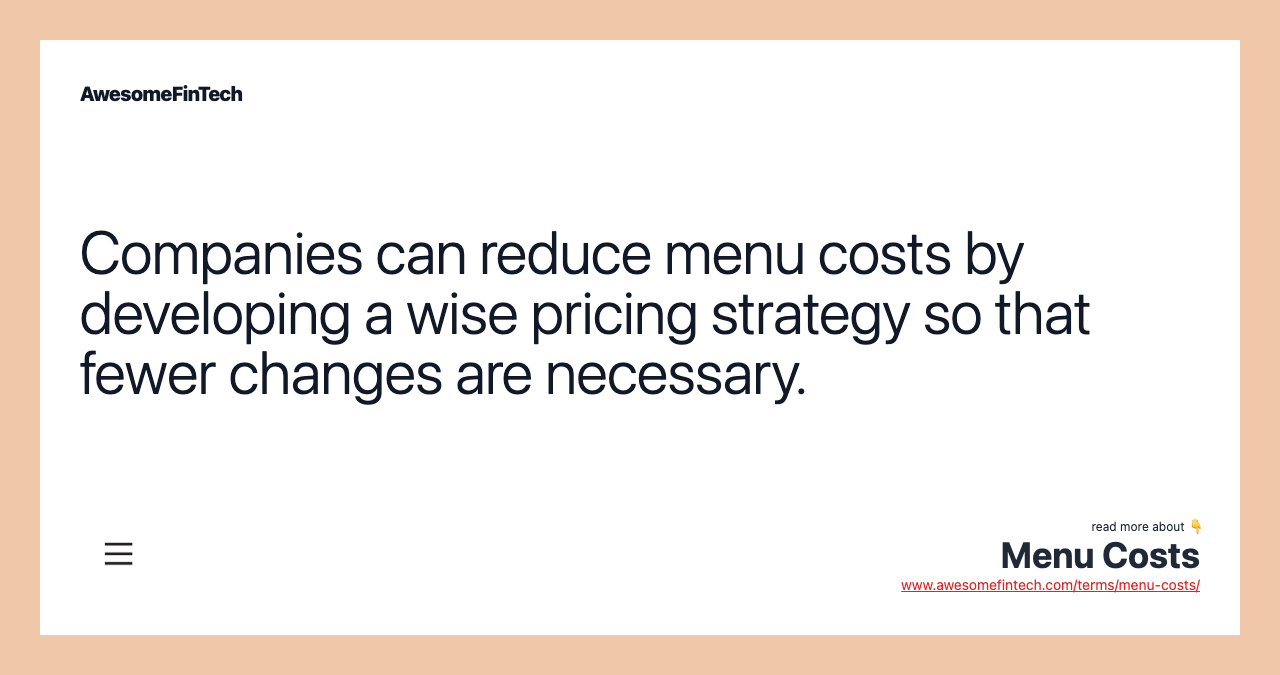 Companies can reduce menu costs by developing a wise pricing strategy so that fewer changes are necessary.