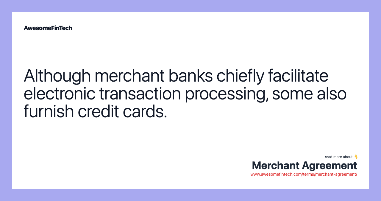Although merchant banks chiefly facilitate electronic transaction processing, some also furnish credit cards.