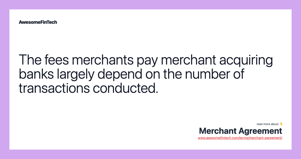 The fees merchants pay merchant acquiring banks largely depend on the number of transactions conducted.