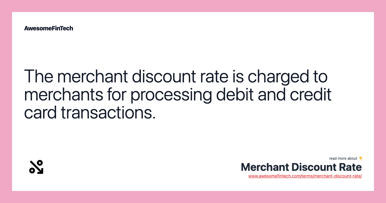 The merchant discount rate is charged to merchants for processing debit and credit card transactions.