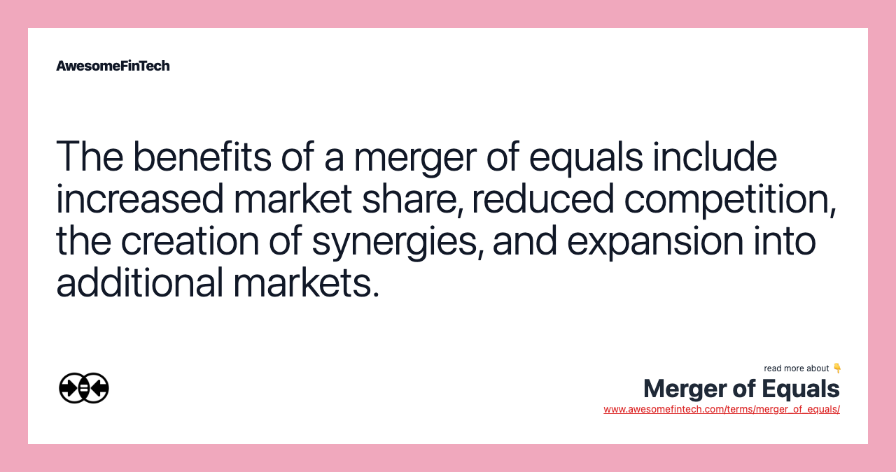 The benefits of a merger of equals include increased market share, reduced competition, the creation of synergies, and expansion into additional markets.