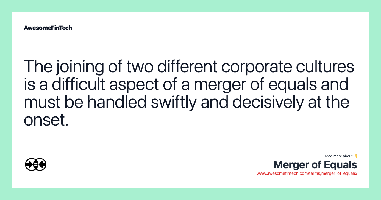 The joining of two different corporate cultures is a difficult aspect of a merger of equals and must be handled swiftly and decisively at the onset.