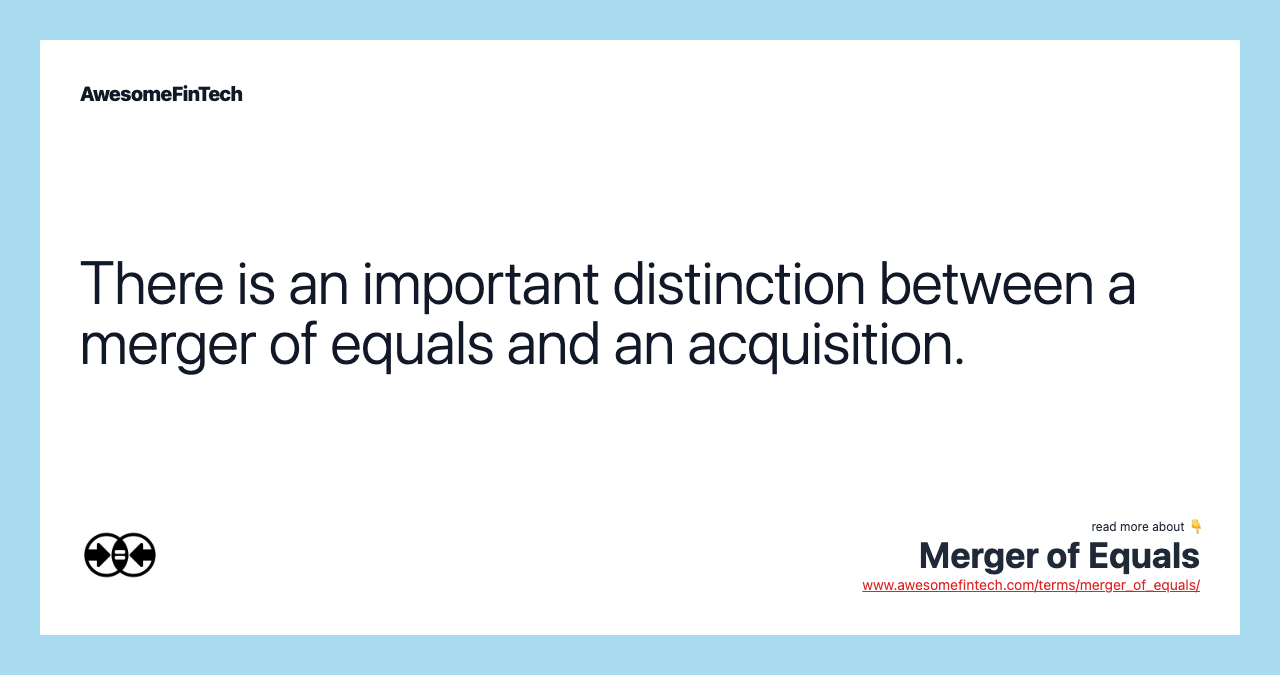 There is an important distinction between a merger of equals and an acquisition.