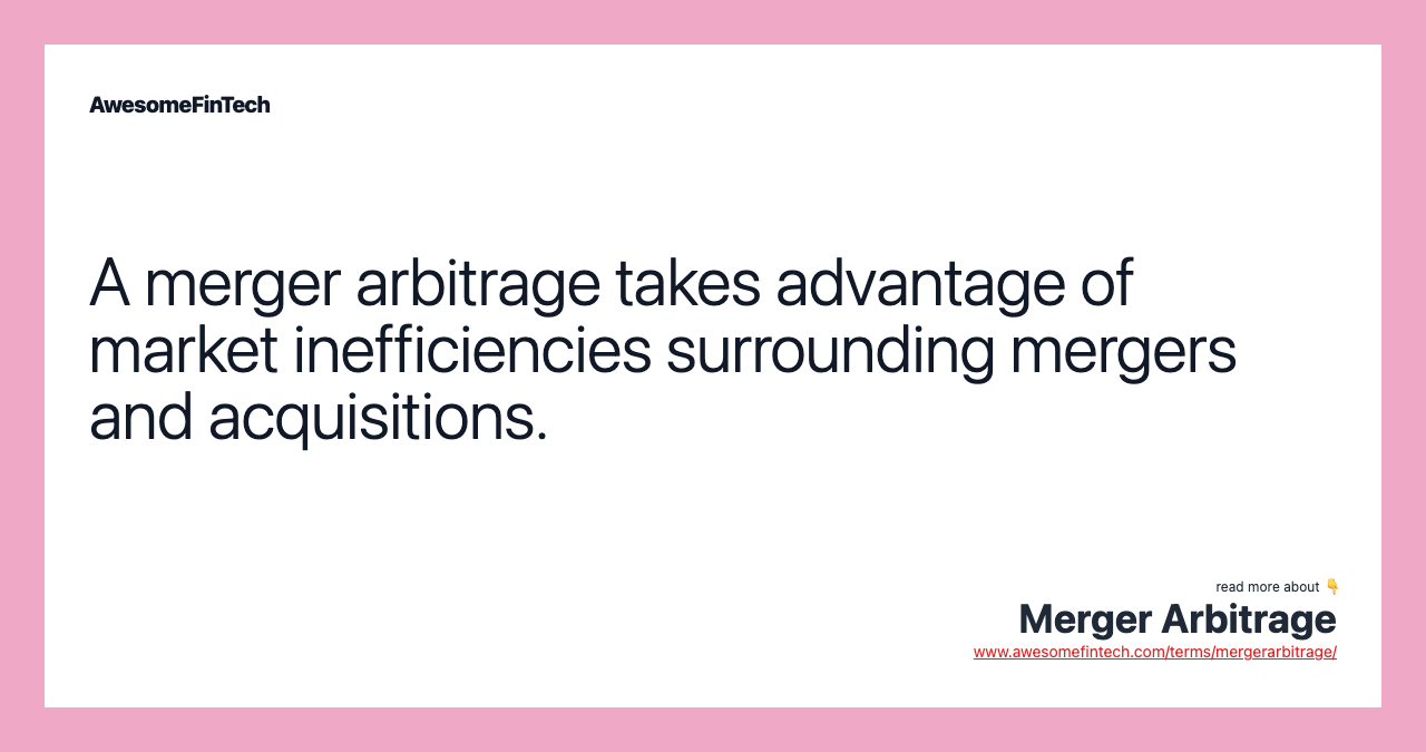 A merger arbitrage takes advantage of market inefficiencies surrounding mergers and acquisitions.