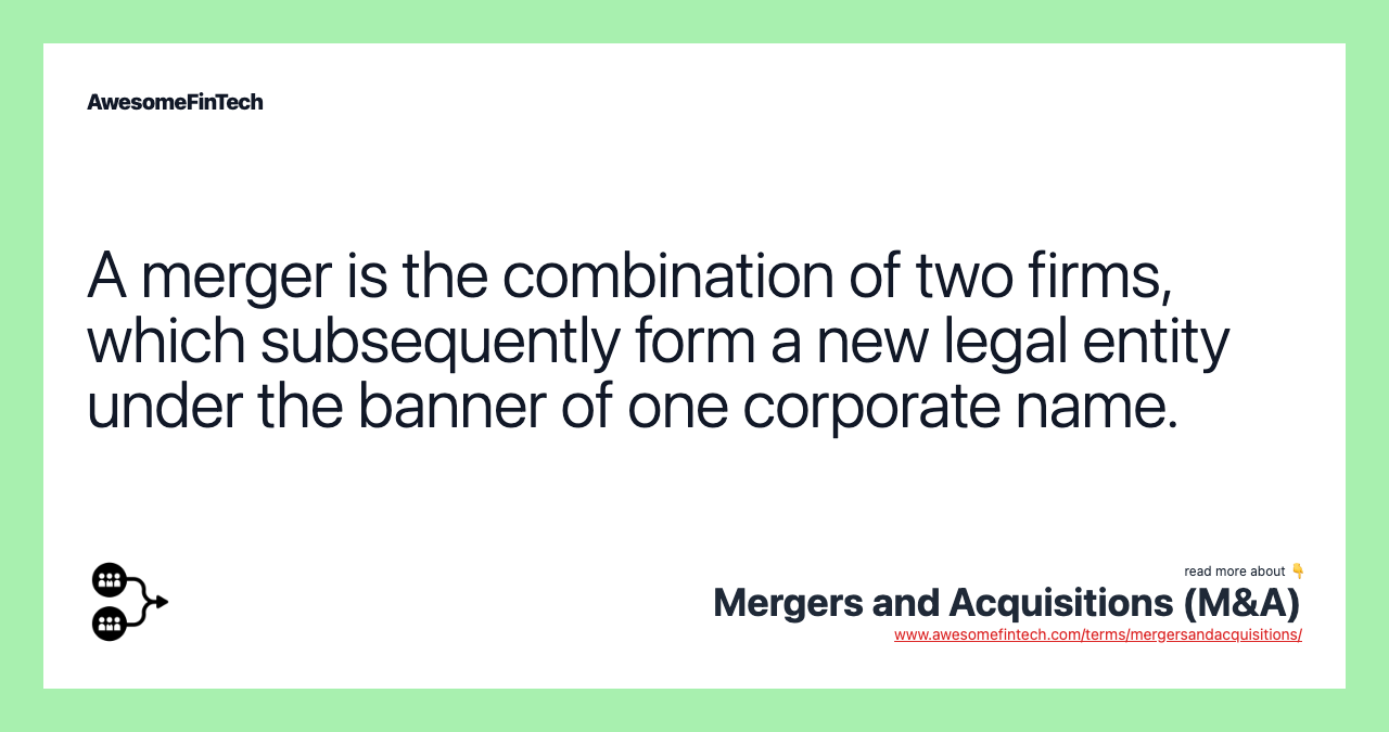 A merger is the combination of two firms, which subsequently form a new legal entity under the banner of one corporate name.