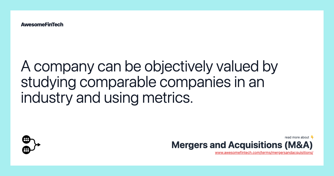 A company can be objectively valued by studying comparable companies in an industry and using metrics.