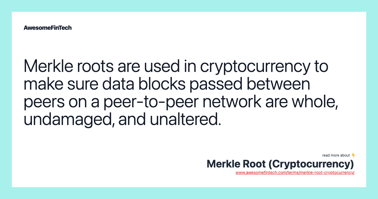 Merkle roots are used in cryptocurrency to make sure data blocks passed between peers on a peer-to-peer network are whole, undamaged, and unaltered.
