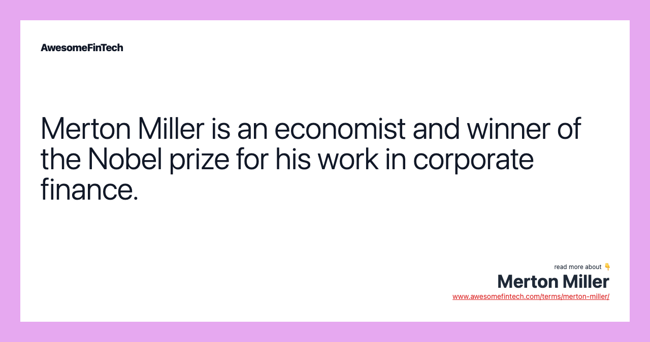 Merton Miller is an economist and winner of the Nobel prize for his work in corporate finance.