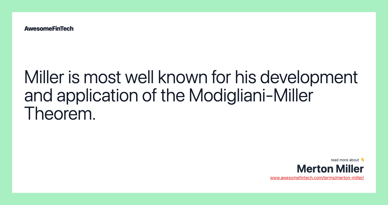 Miller is most well known for his development and application of the Modigliani-Miller Theorem.