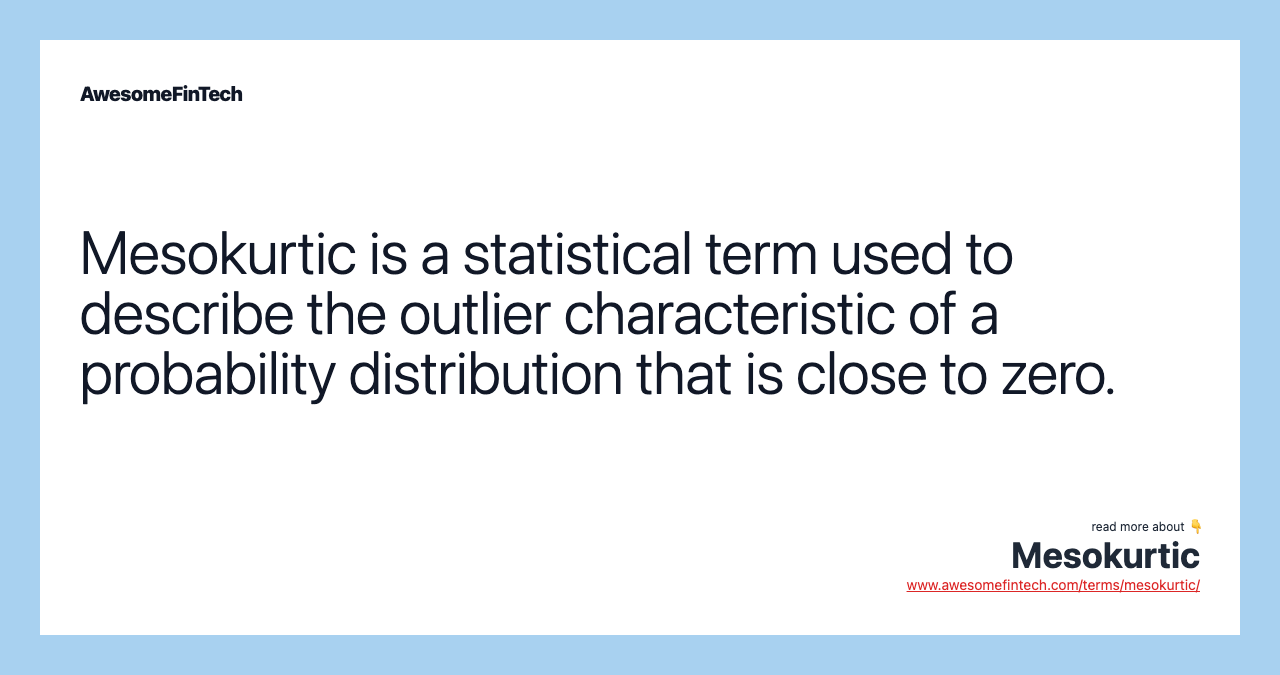 Mesokurtic is a statistical term used to describe the outlier characteristic of a probability distribution that is close to zero.