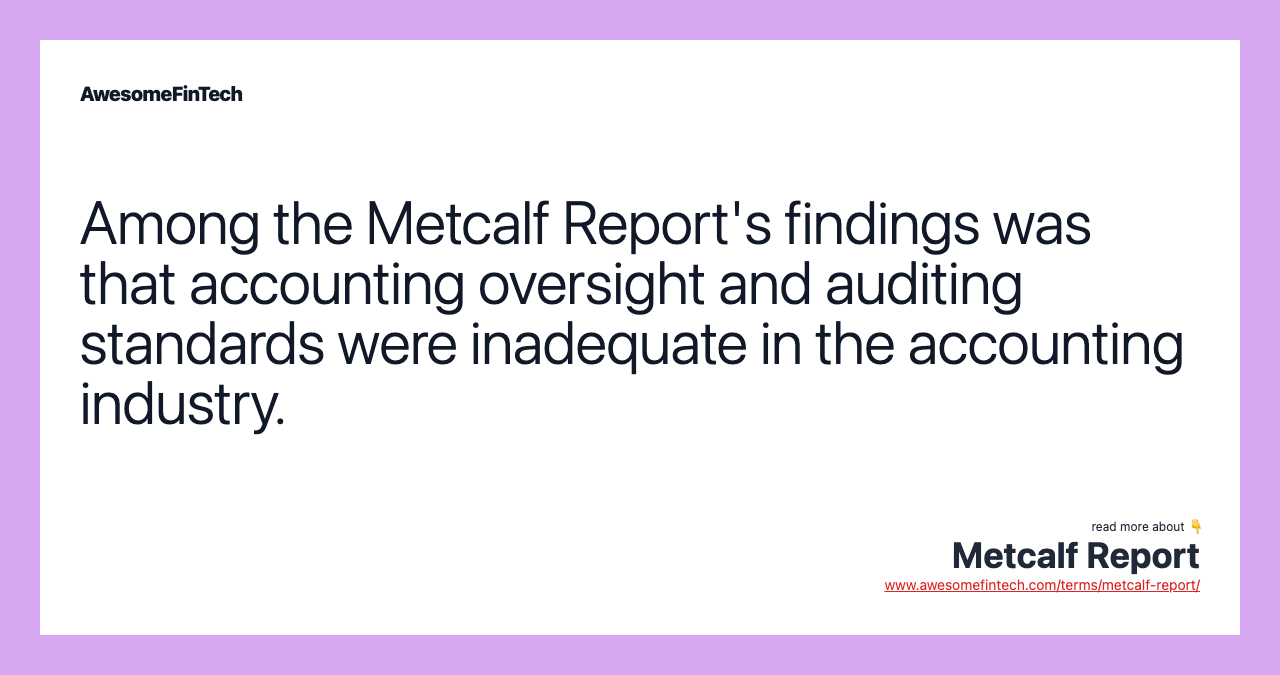 Among the Metcalf Report's findings was that accounting oversight and auditing standards were inadequate in the accounting industry.