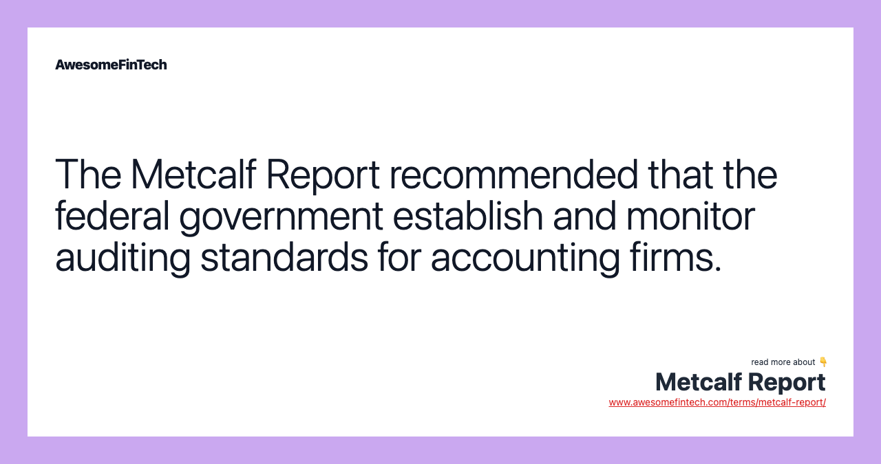 The Metcalf Report recommended that the federal government establish and monitor auditing standards for accounting firms.