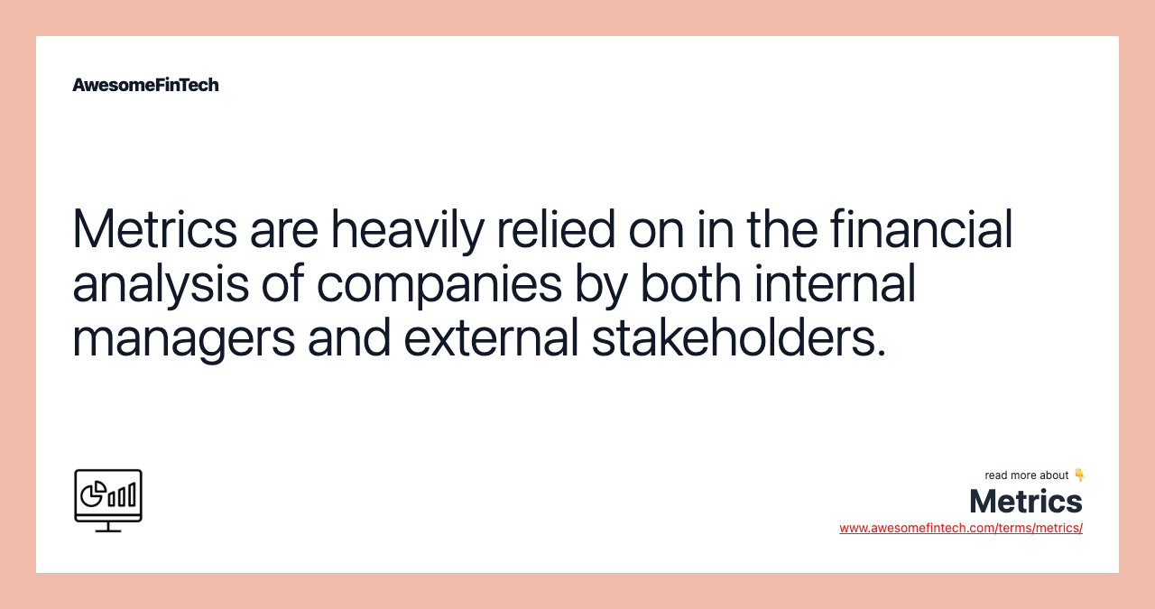Metrics are heavily relied on in the financial analysis of companies by both internal managers and external stakeholders.