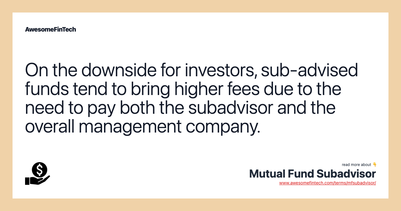 On the downside for investors, sub-advised funds tend to bring higher fees due to the need to pay both the subadvisor and the overall management company.